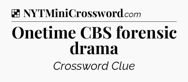 Solution: Onetime CBS forensic drama - NYT Crossword