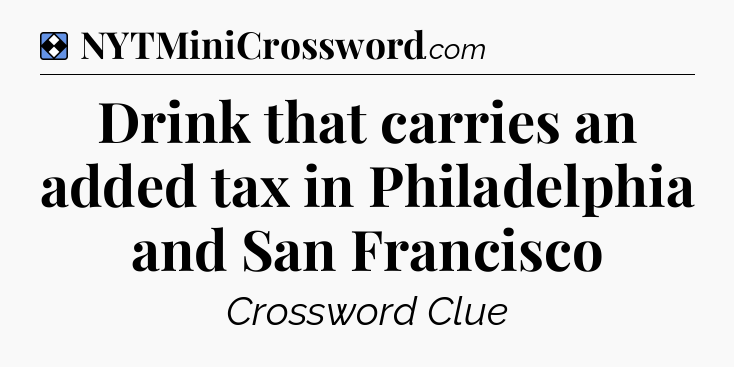 Solution: Drink that carries an added tax in Philadelphia and San Francisco - NYT Mini Crossword
