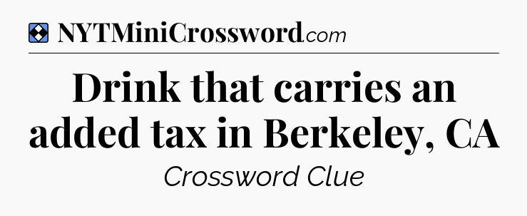 Solution: Drink that carries an added tax in Berkeley, CA - NYT Mini Crossword