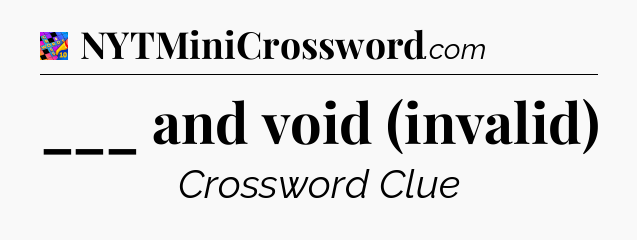 ___ and void (invalid) Crossword Clue