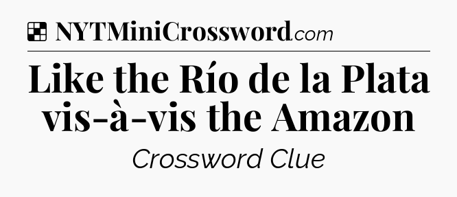Solution: Like the Río de la Plata vis-à-vis the Amazon - NYT Crossword
