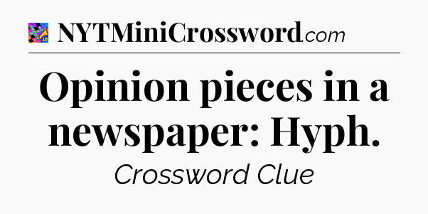 Opinion pieces in a newspaper: Hyph Crossword Clue