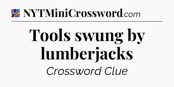 Tools swung by lumberjacks Crossword Clue