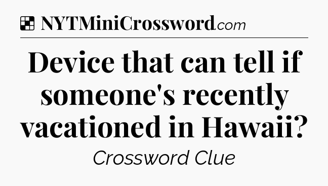 Solution: Device that can tell if someone's recently vacationed in Hawaii - NYT Crossword