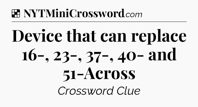 Solution: Device that can replace 16-, 23-, 37-, 40- and 51-Across - NYT Crossword