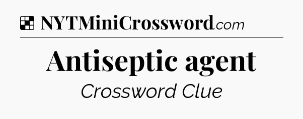 Solution: Antiseptic agent - NYT Crossword