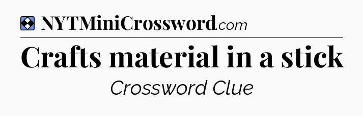 Solution: Crafts material in a stick - NYT Mini Crossword
