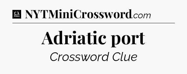 Adriatic port - LA Times Crossword