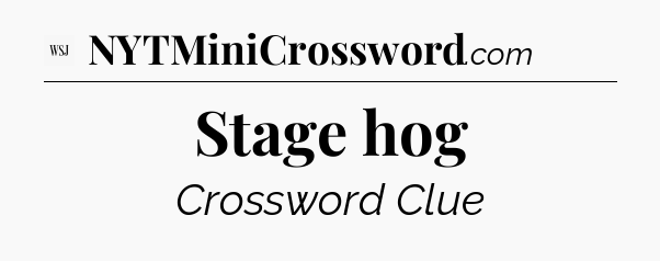 Stage hog - WSJ Crossword
