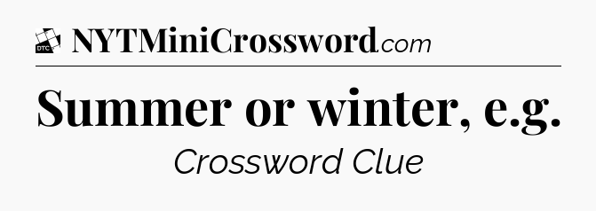Summer or winter, e.g - Daily Themed Classic Crossword