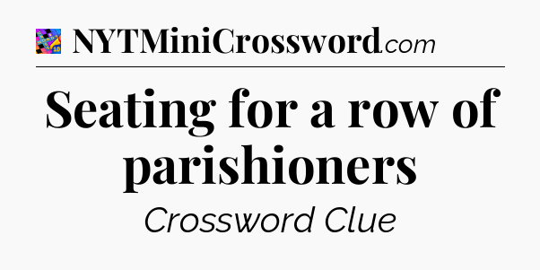 Seating for a row of parishioners Crossword Clue