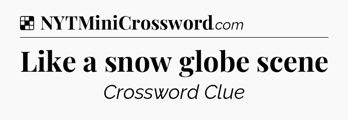 Solution: Like a snow globe scene - NYT Crossword