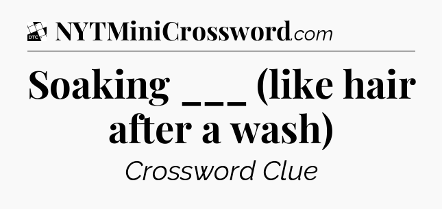 Soaking ___ (like hair after a wash) - Daily Themed Classic Crossword