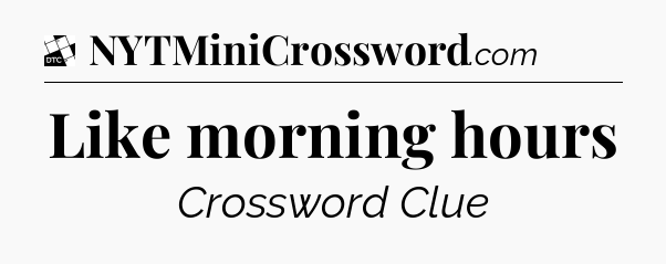 Like morning hours - Daily Themed Classic Crossword