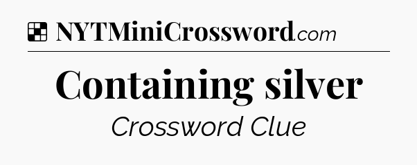 Solution: Containing silver - NYT Crossword