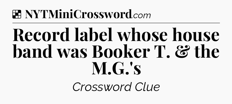 Solution: Record label whose house band was Booker T. & the M.G.'s - NYT Crossword