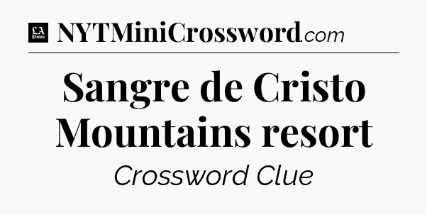 Sangre de Cristo Mountains resort - LA Times Crossword