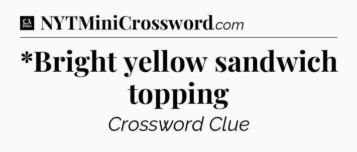 *Bright yellow sandwich topping - LA Times Crossword