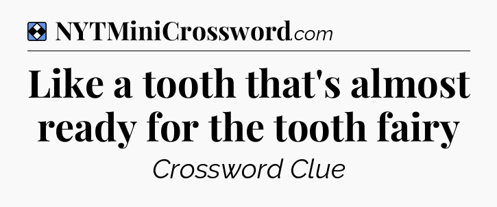 Solution: Like a tooth that's almost ready for the tooth fairy - NYT Mini Crossword