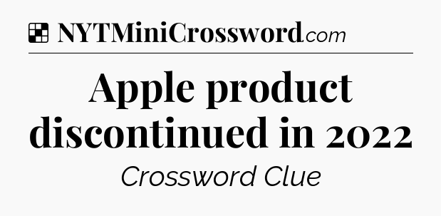 Solution: Apple product discontinued in 2022 - NYT Crossword