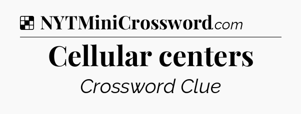 Solution: Cellular centers - NYT Crossword