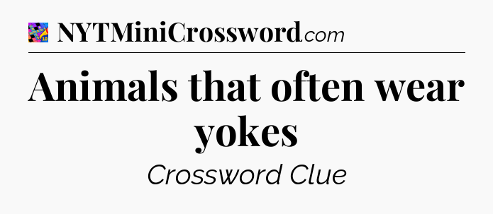Animals that often wear yokes Crossword Clue