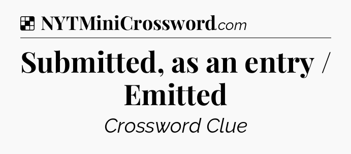 Solution: Submitted, as an entry / Emitted - NYT Crossword