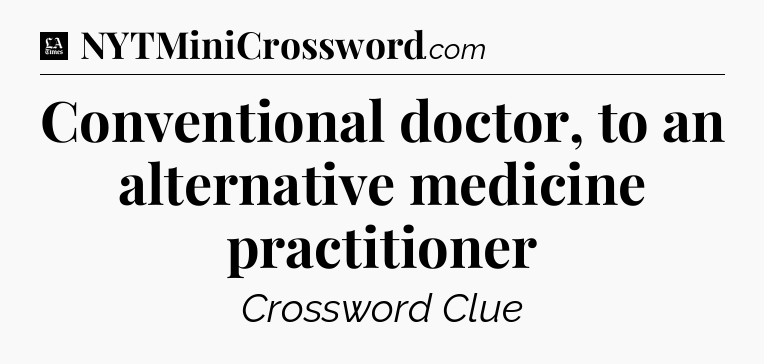 Conventional doctor, to an alternative medicine practitioner - LA Times Crossword