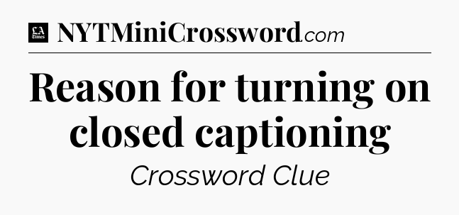 Reason for turning on closed captioning - LA Times Crossword