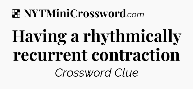 Solution: Having a rhythmically recurrent contraction - NYT Crossword