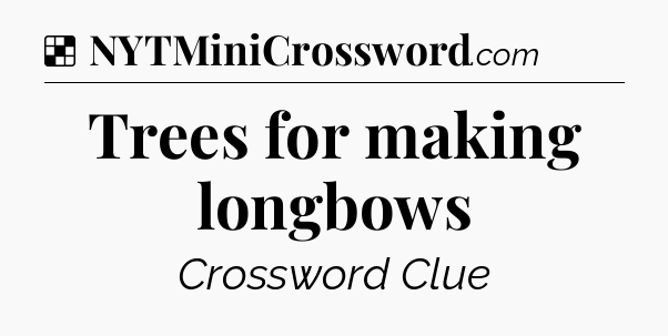 Solution: Trees for making longbows - NYT Crossword