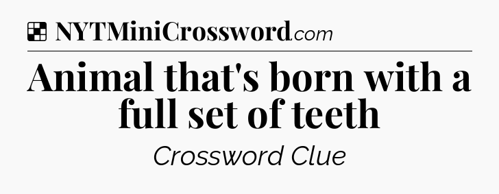 Solution: Animal that's born with a full set of teeth - NYT Crossword