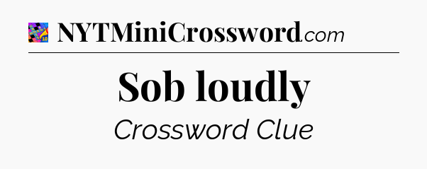 Sob loudly Crossword Clue