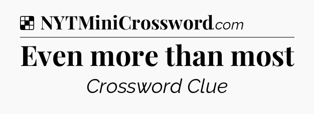 Solution: Even more than most - NYT Crossword