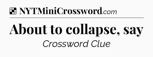 Solution: About to collapse, say - NYT Crossword