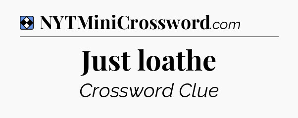 Solution: Just loathe - NYT Mini Crossword