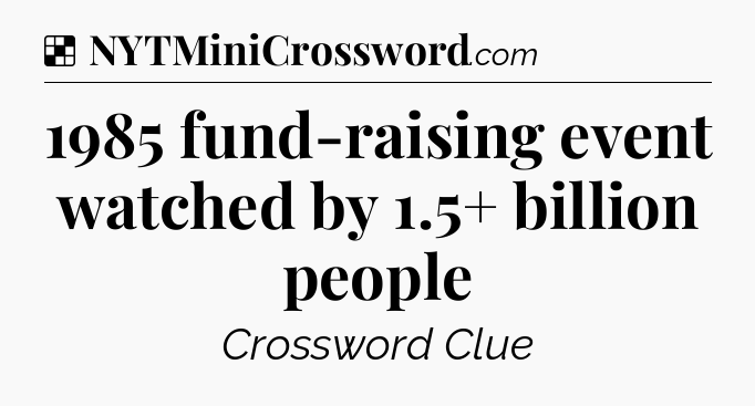 Solution: 1985 fund-raising event watched by 1.5+ billion people - NYT Crossword