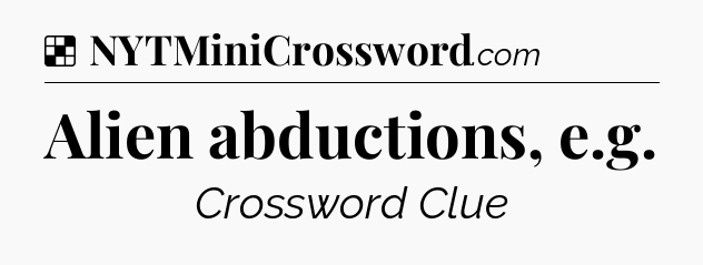 Solution: Alien abductions, e.g - NYT Crossword