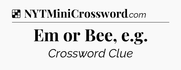 Solution: Em or Bee, e.g - NYT Crossword