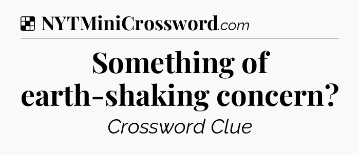Solution: Something of earth-shaking concern - NYT Crossword