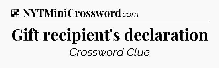 Solution: Gift recipient's declaration - NYT Crossword