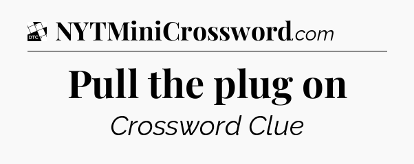 Pull the plug on - Daily Themed Classic Crossword