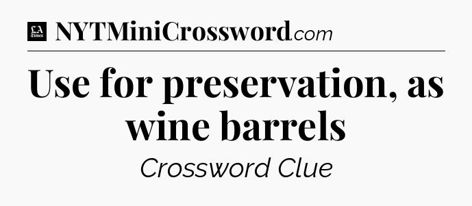 Use for preservation, as wine barrels - LA Times Crossword