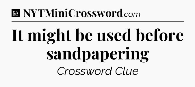 It might be used before sandpapering - LA Times Crossword