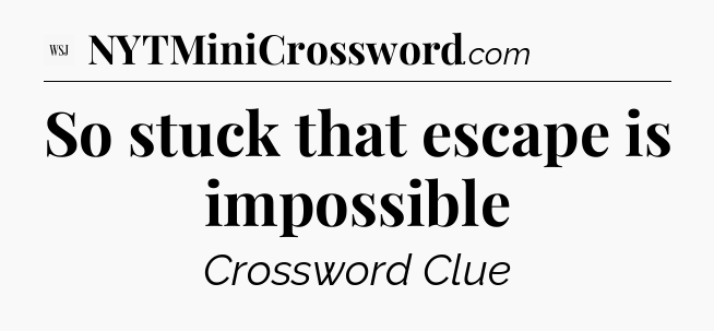 So stuck that escape is impossible - WSJ Crossword