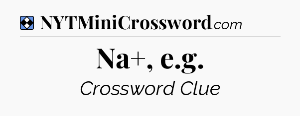 Solution: Na+, e.g - NYT Mini Crossword