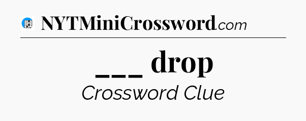 ___ drop Crossword Clue