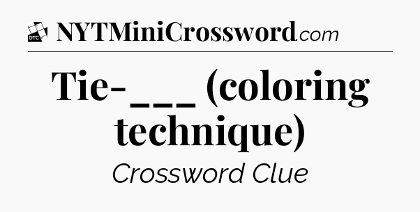Tie-___ (coloring technique) - Daily Themed Mini Crossword