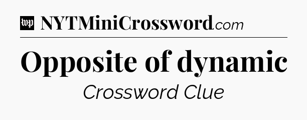Opposite of dynamic Crossword Clue