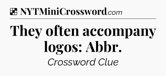 Solution: They often accompany logos: Abbr - NYT Crossword
